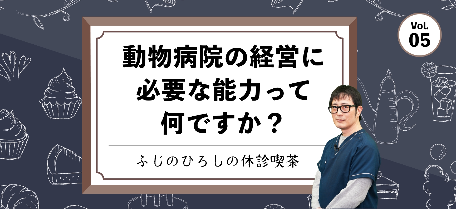 動物病院の経営に必要な能力って何ですか？【ふじのひろしの休診喫茶】vol.5