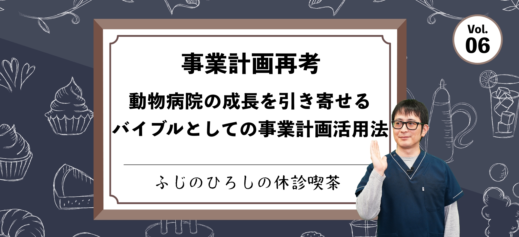 【事業計画再考】動物病院の成長を引き寄せるバイブルとしての事業計画活用法【ふじのひろしの休診喫茶】vol.6