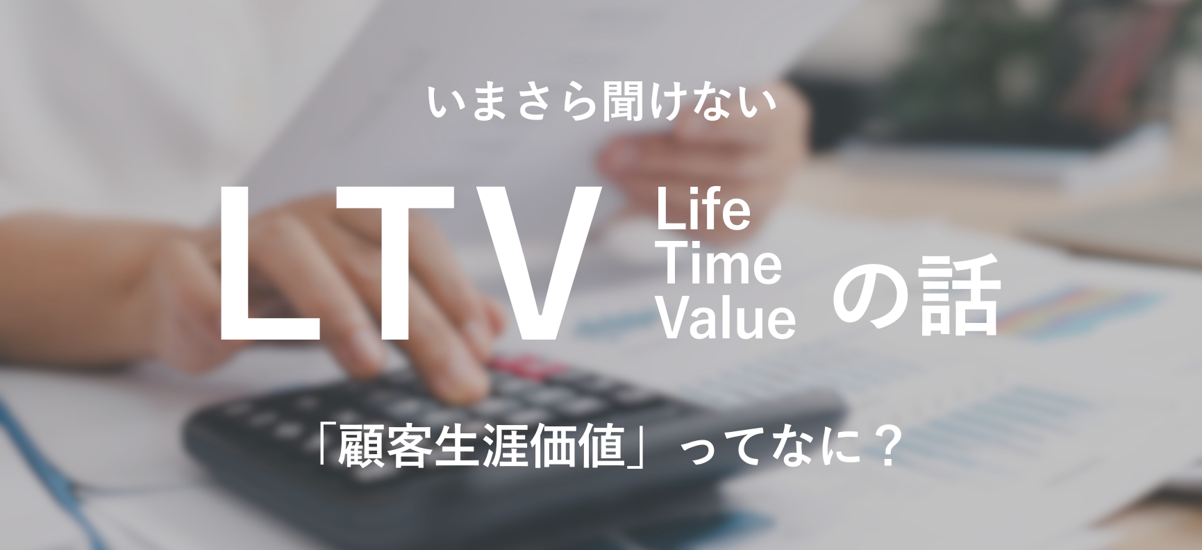 【PCEPAコラム】いまさら聞けない「LTV」の話—「顧客生涯価値」ってなに？